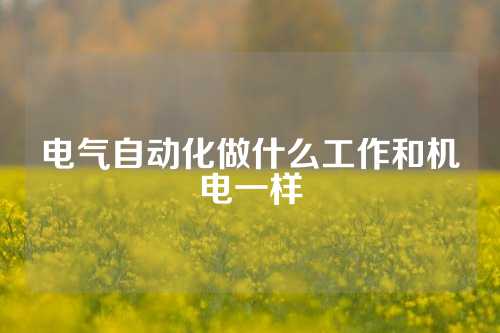 电气自动化做什么工作和机电一样