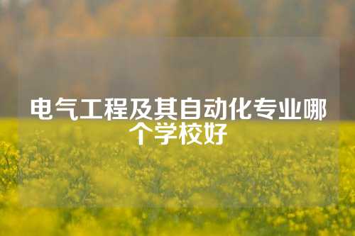 电气工程及其自动化专业哪个学校好