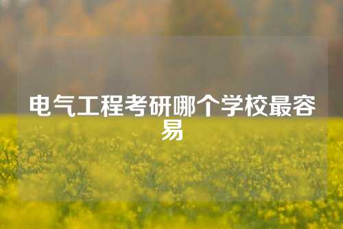 电气工程考研哪个学校最容易