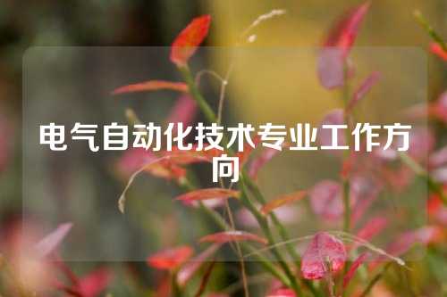 电气自动化技术专业工作方向