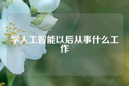 学人工智能以后从事什么工作