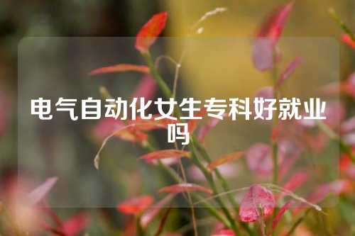 电气自动化女生专科好就业吗