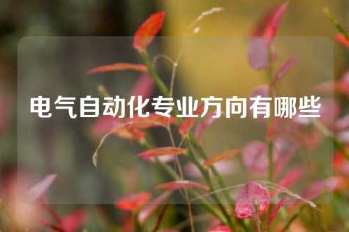 电气自动化专业方向有哪些
