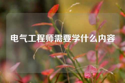 电气工程师需要学什么内容