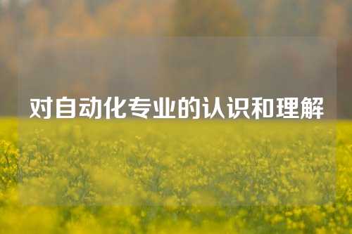 对自动化专业的认识和理解