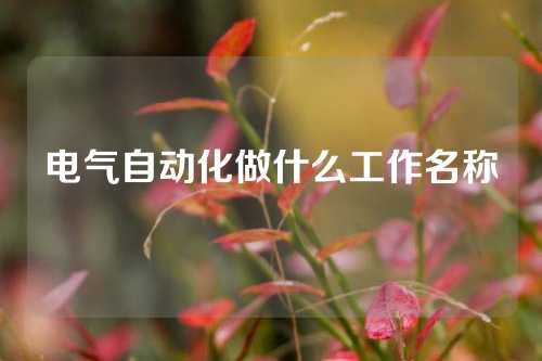 电气自动化做什么工作名称