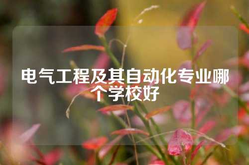 电气工程及其自动化专业哪个学校好