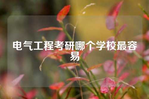 电气工程考研哪个学校最容易