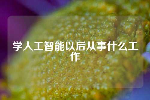学人工智能以后从事什么工作