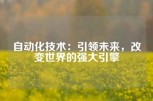 自动化技术：引领未来，改变世界的强大引擎