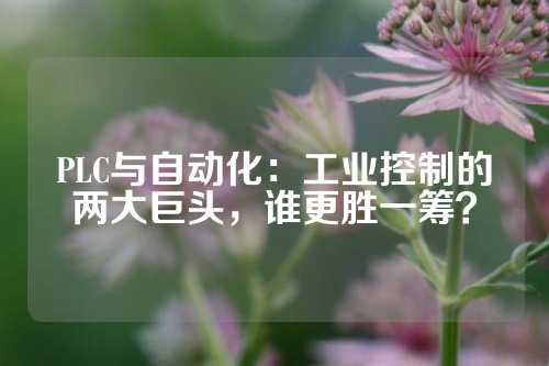 PLC与自动化：工业控制的两大巨头，谁更胜一筹？