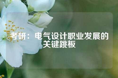 考研：电气设计职业发展的关键跳板
