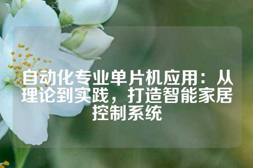 自动化专业单片机应用:从理论到实践,打造智能家居控制系统