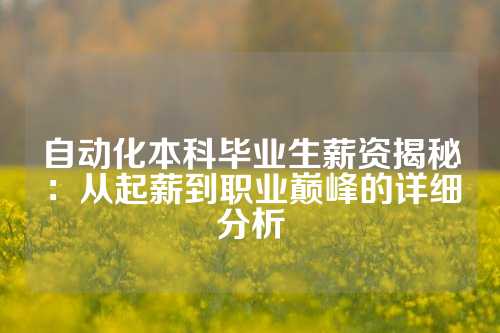 自动化本科毕业生薪资揭秘：从起薪到职业巅峰的详细分析