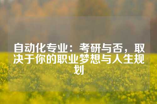 自动化专业：考研与否，取决于你的职业梦想与人生规划