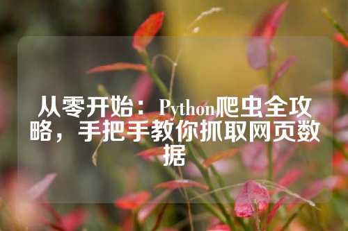 从零开始：Python爬虫全攻略，手把手教你抓取网页数据