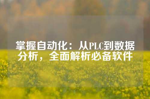 掌握自动化：从PLC到数据分析，全面解析必备软件