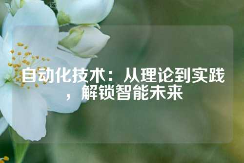自动化技术：从理论到实践，解锁智能未来