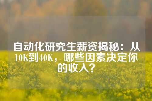 自动化研究生薪资揭秘：从10K到40K，哪些因素决定你的收入？
