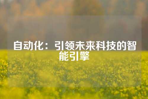 自动化：引领未来科技的智能引擎