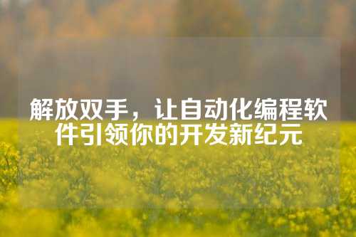 解放双手，让自动化编程软件引领你的开发新纪元