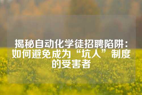 揭秘自动化学徒招聘陷阱：如何避免成为“坑人”制度的受害者