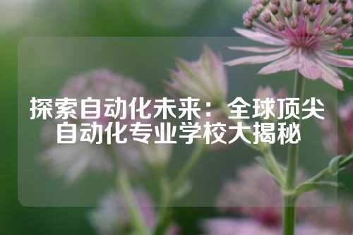 探索自动化未来:全球顶尖自动化专业学校大揭秘