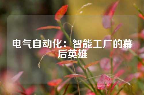 电气自动化：智能工厂的幕后英雄