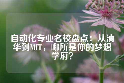 自动化专业名校盘点：从清华到MIT，哪所是你的梦想学府？