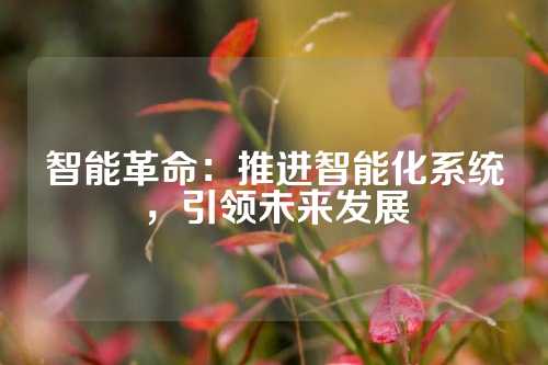 智能革命：推进智能化系统，引领未来发展