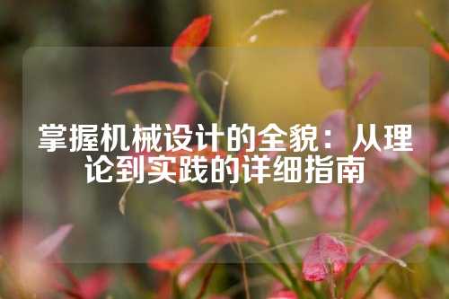 掌握机械设计的全貌：从理论到实践的详细指南
