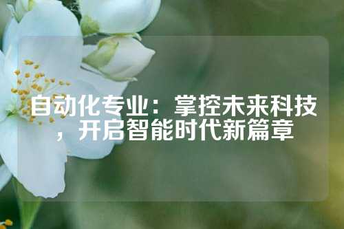 自动化专业：掌控未来科技，开启智能时代新篇章