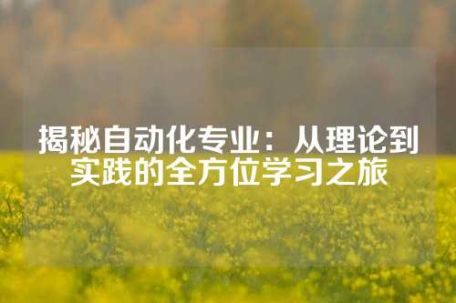 揭秘自动化专业：从理论到实践的全方位学习之旅