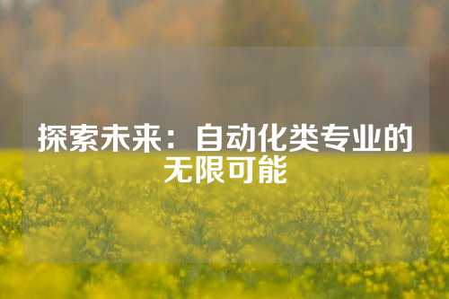 探索未来：自动化类专业的无限可能