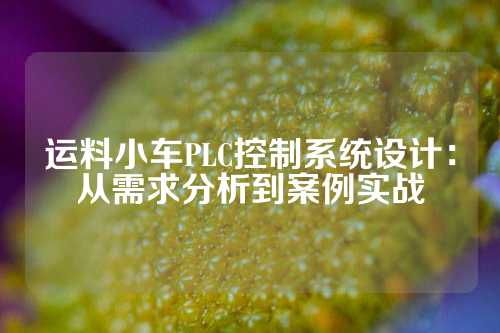 运料小车PLC控制系统设计：从需求分析到案例实战