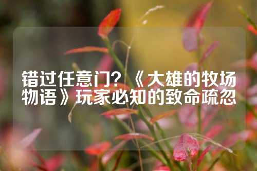 错过任意门?《大雄的牧场物语》玩家必知的致命疏忽