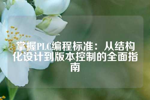 掌握PLC编程标准：从结构化设计到版本控制的全面指南