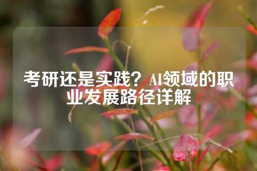 考研还是实践？AI领域的职业发展路径详解