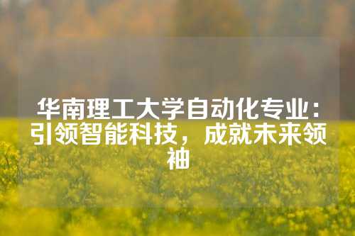 华南理工大学自动化专业：引领智能科技，成就未来领袖