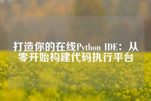 打造你的在线Python IDE：从零开始构建代码执行平台
