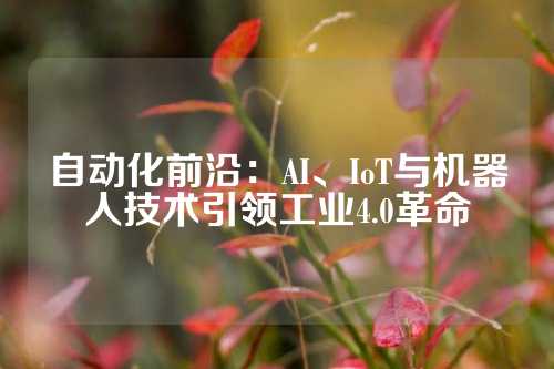 自动化前沿：AI、IoT与机器人技术引领工业4.0革命