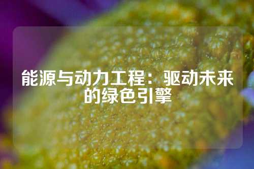 能源与动力工程：驱动未来的绿色引擎