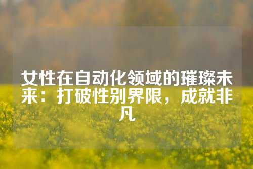 女性在自动化领域的璀璨未来：打破性别界限，成就非凡