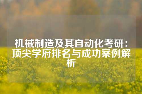 机械制造及其自动化考研：顶尖学府排名与成功案例解析