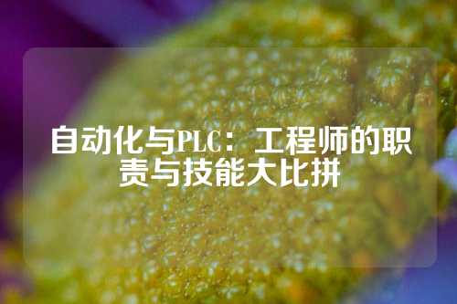 自动化与PLC：工程师的职责与技能大比拼