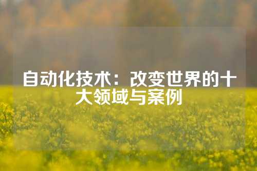自动化技术：改变世界的十大领域与案例