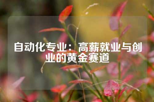 自动化专业：高薪就业与创业的黄金赛道