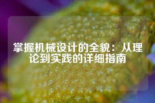 掌握机械设计的全貌：从理论到实践的详细指南
