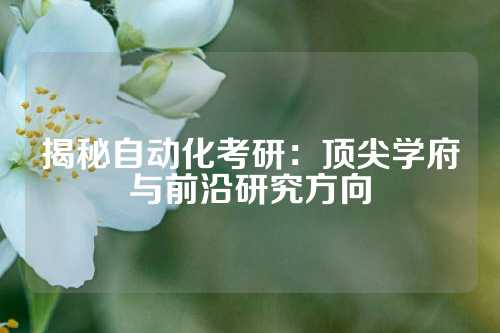 揭秘自动化考研：顶尖学府与前沿研究方向