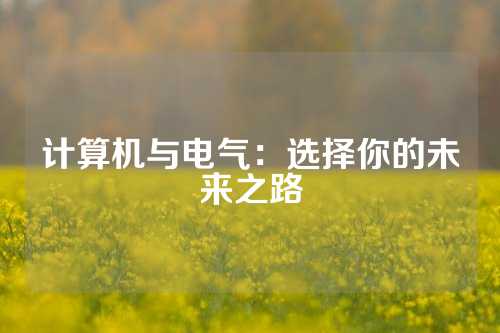 计算机与电气：选择你的未来之路